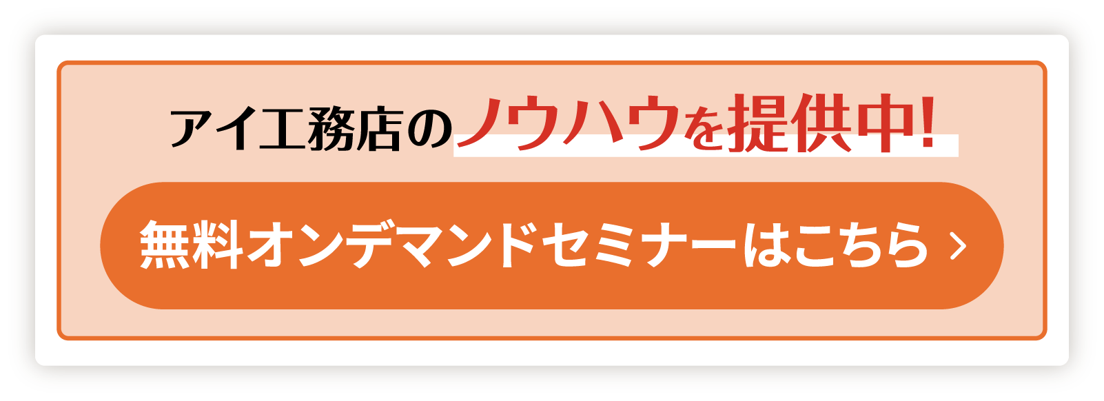 成長率No.1※アイ工務店のノウハウを提供中！無料オンデマンド	セミナーはこちら